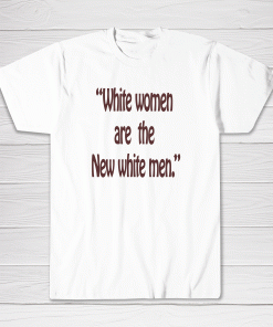 White Women Are The New White Men Tee shirt