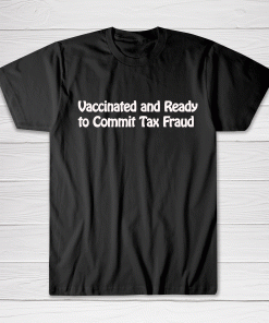 Vaccinated and Ready to Commit Tax Fraud Tee shirt