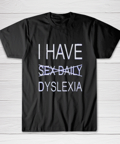 I Have Dyslexia Tee shirt