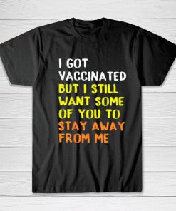 I Got Vaccinated But I Still Want Some of You To Stay Away From Me Tee shirt