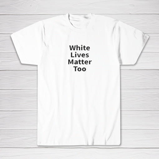White Lives Matter Too Tee shirt