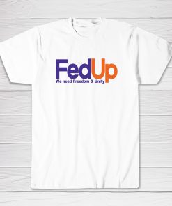 Fed Up We Need Freedom And Unity Tee shirt