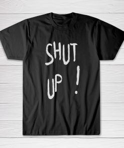 Shut UP Tee shirt
