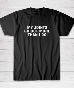 My Joints Go Out More Than I Do Tee shirt