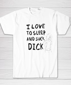 I Love To Sleep and Suck Dick shirt