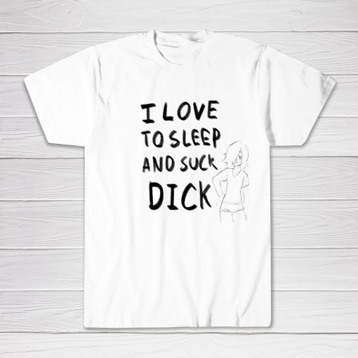 I Love To Sleep and Suck Dick shirt