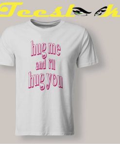 Hug me and i'll hug you Tee shirt