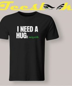 I Need A Huge Margarita Tee shirt
