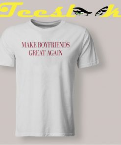 Make Boyfriends Great Again Tee shirt