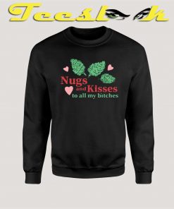 nugs and kisses to all my bitches sweatshirt