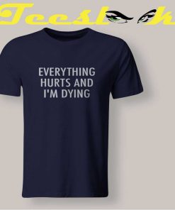 Everything Hurts And I’m Dying Tee shirt