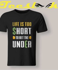 Life's Too Short To Bet The Under Tee shirt