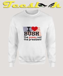 I Love Bush Not The President Sweatshirt
