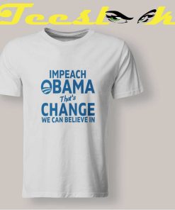 Impeach Obama That's Change We Can Believe In T shirt