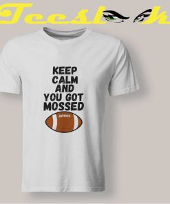 Keep Calm and You Got Mossed T shirt