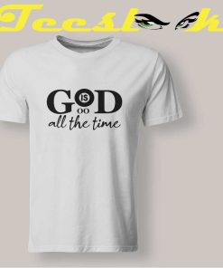 God Is Good All The Time T shirt