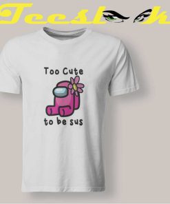 Too Cute To Be Sus T shirt