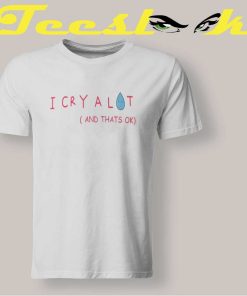 I Cry A Lot And That's Okay T shirt