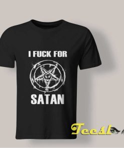 I Fuck For Satan T shirt