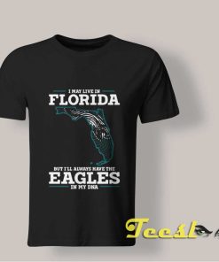 I May Live In Florida But Eagles In My Dna T shirt