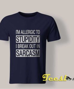 I'm Allergic to Stupidity I Break Out in Sarcasm shirt
