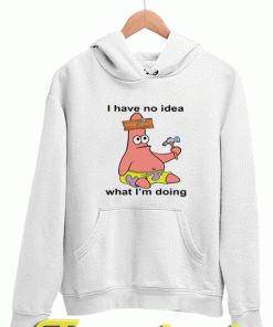 I Have No Idea Funny Patrick Star Hoodies