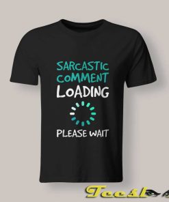 Sarcastic Comment Loading Please Wait T shirt