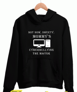 Not Now Sweety Mommy's Cyberbullying The Mayor Hoodies