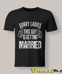 Sorry Ladies This Guy is Getting Married Funny Bachelor T shirts