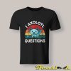 I Axolotl Questions T Shirt