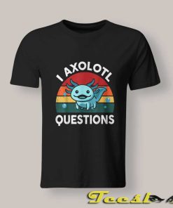 I Axolotl Questions T Shirt