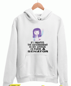 If I Wanted The Government In My Uterus Hoodies
