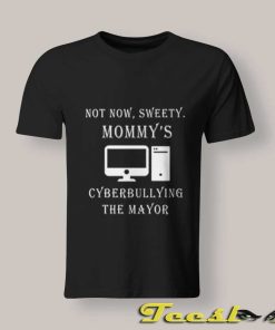 Not Now Sweety Mommy's Cyberbullying The Mayor Shirt