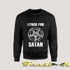 I Fuck For Satan Sweatshirt