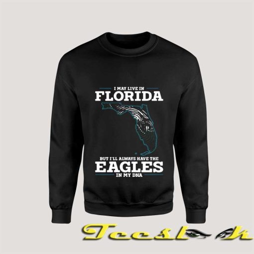 I May Live In Florida But I'll Always Have The Eagles In My Dna Sweatshirt