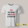 Stop Pretending Your Racism is Patriotism shirt
