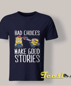 Minions Bad Choices Make Good Stories shirt