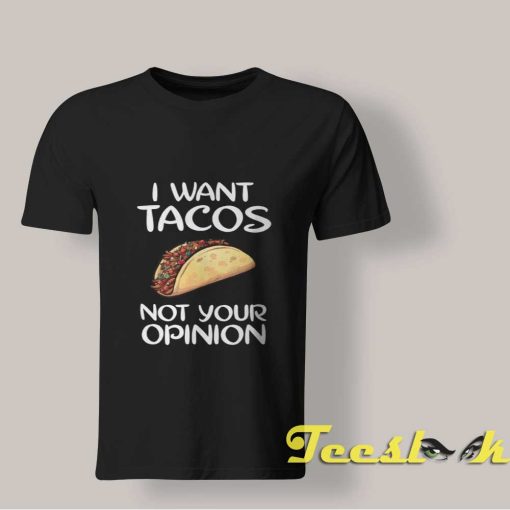 I Want Tacos Not Your Opinion T Shirt