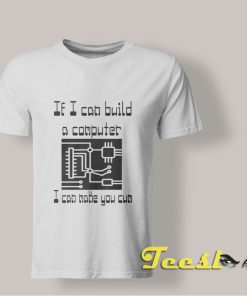If I Can Build a Computer I Can Make You Cum shirt