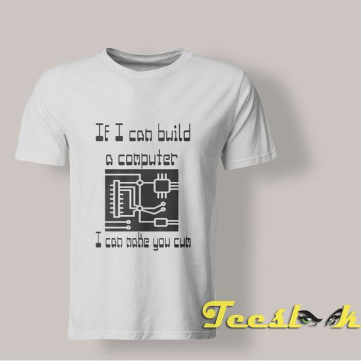 If I Can Build a Computer I Can Make You Cum shirt