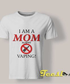 I Am a Mom Against Vaping shirt