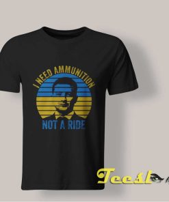 I Need Ammunition Not A Ride T Shirt