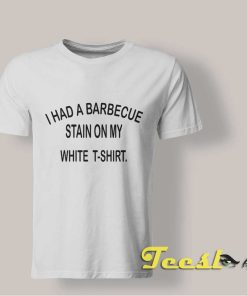 I Had A Barbecue Stain On My White T-shirt