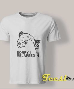 Sorry I Relapsed T Shirt