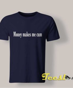 Money Makes Me Cum Tee shirt