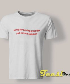 Sorry For Having Great Tits And Correct Opinions shirt