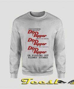 I'm Either Drinking Dr Pepper Kidney Stones Sweatshirt