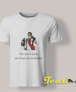 Oh I Don't Drink Just Drugs For Me T shirt