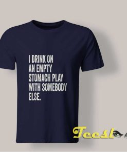 I Drink On An Empty Stomach shirt