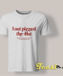 I Out Pizza'd The Hut Meme T shirt
